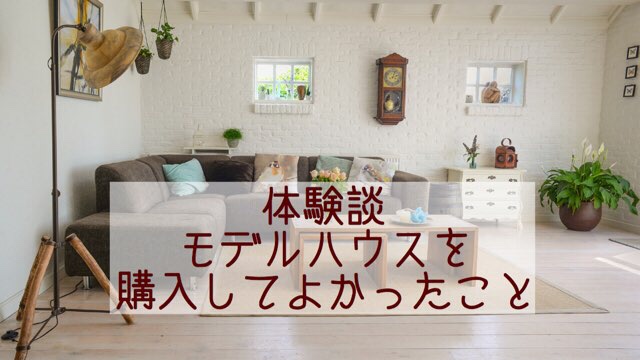 建売住宅購入ブログ モデルハウスを購入して良かったこと 建売style