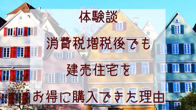 建売住宅購入ブログ 増税後でもお得に購入できた理由 建売style